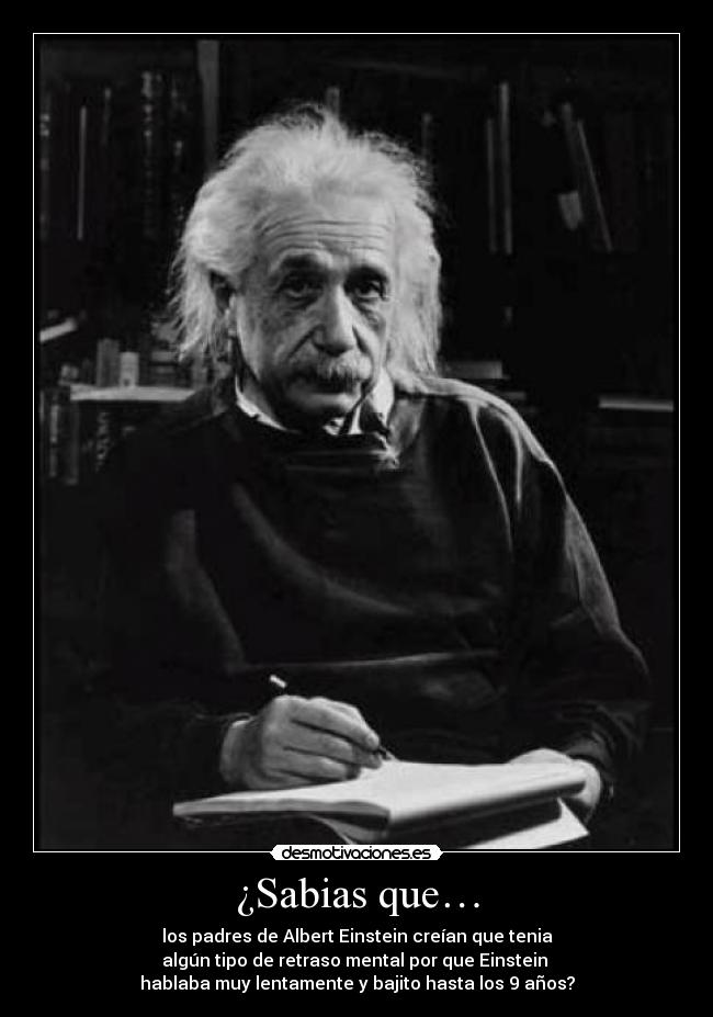 ¿Sabias que… - los padres de Albert Einstein creían que tenia
algún tipo de retraso mental por que Einstein
hablaba muy lentamente y bajito hasta los 9 años?