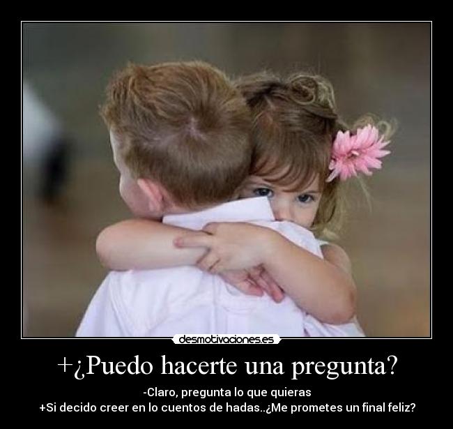 +¿Puedo hacerte una pregunta? - -Claro, pregunta lo que quieras
+Si decido creer en lo cuentos de hadas..¿Me prometes un final feliz?