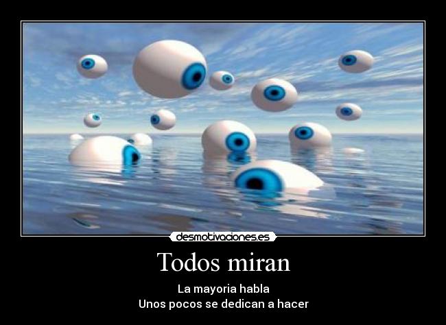 Todos miran - La mayoria habla
Unos pocos se dedican a hacer