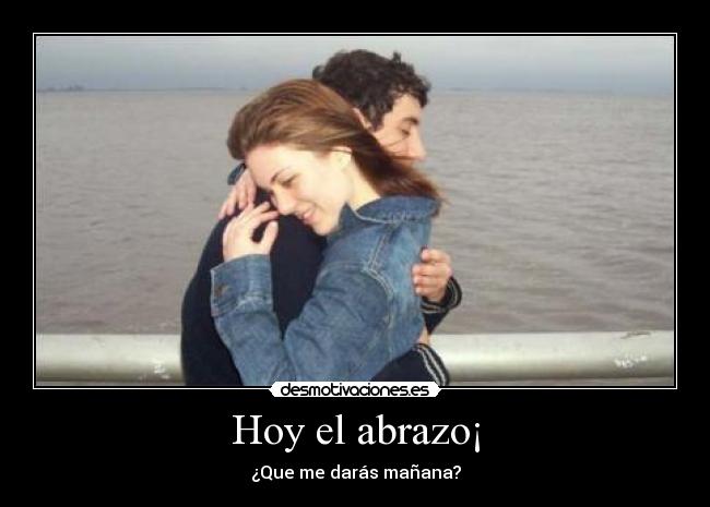 Hoy el abrazo¡ - ¿Que me darás mañana?