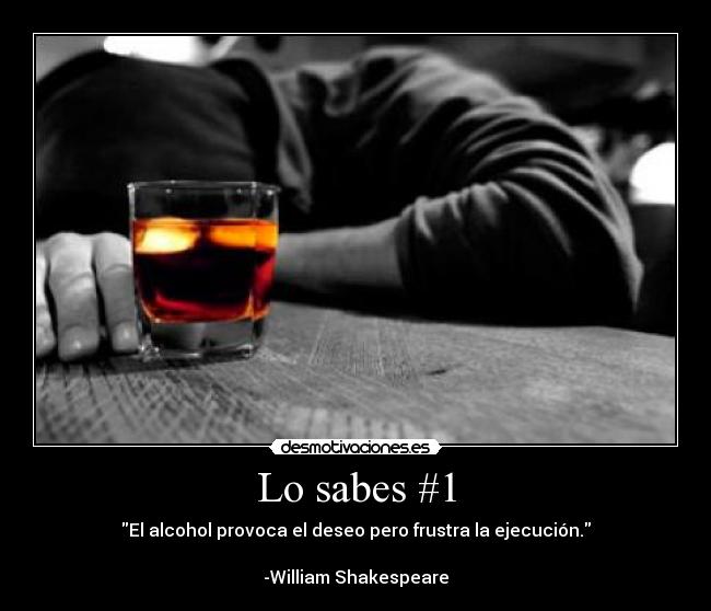 Lo sabes #1 - El alcohol provoca el deseo pero frustra la ejecución.

-William Shakespeare