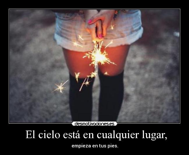 El cielo está en cualquier lugar, - empieza en tus pies.