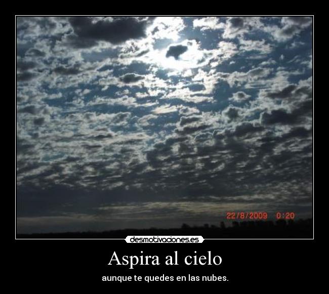 Aspira al cielo - aunque te quedes en las nubes.