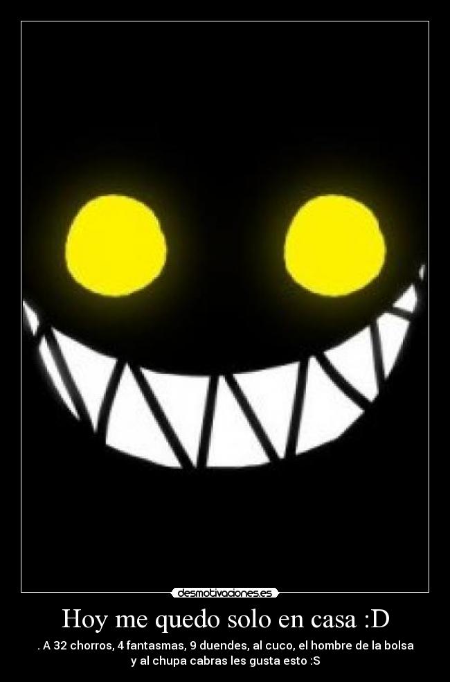Hoy me quedo solo en casa :D - . A 32 chorros, 4 fantasmas, 9 duendes, al cuco, el hombre de la bolsa
y al chupa cabras les gusta esto :S
