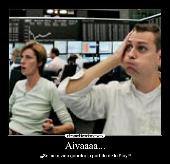 Aivaaaa... - ¡¡¡Se me olvido guardar la partida de la Play!!!