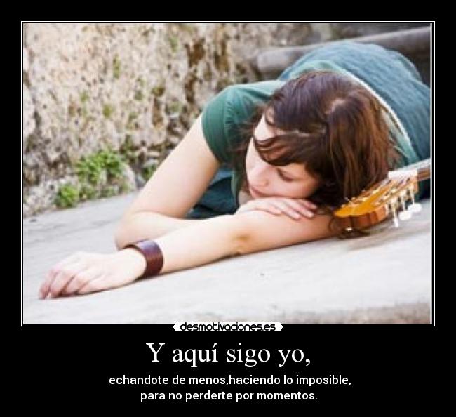 Y aquí sigo yo, -
