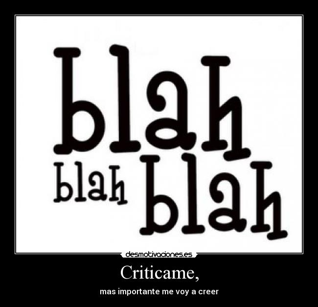 Criticame, - mas importante me voy a creer