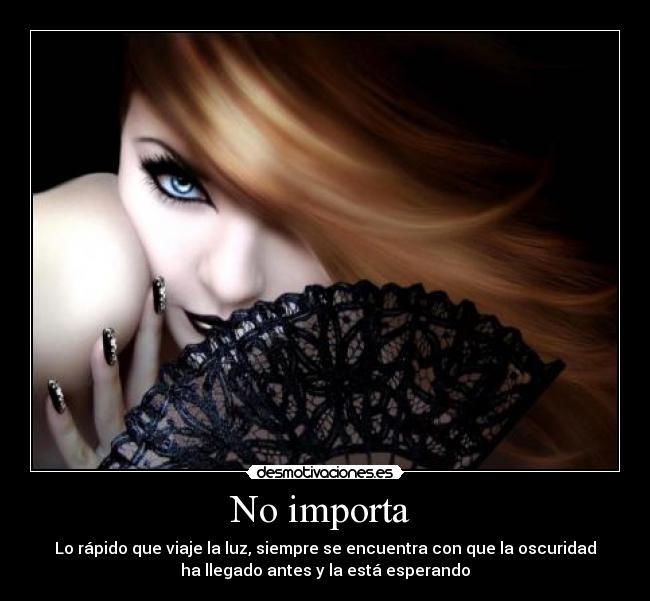 No importa - Lo rápido que viaje la luz, siempre se encuentra con que la oscuridad
ha llegado antes y la está esperando