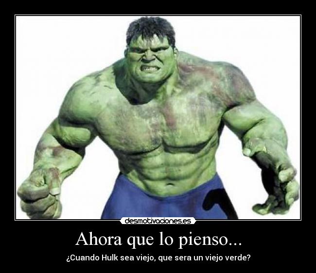 Ahora que lo pienso... - ¿Cuando Hulk sea viejo, que sera un viejo verde?