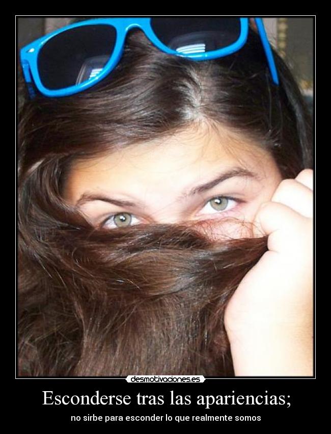 Esconderse tras las apariencias; - no sirbe para esconder lo que realmente somos