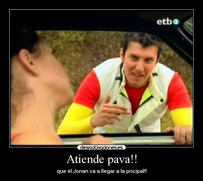 Atiende pava!! - que el Jonan va a llegar a la pricipal!!
