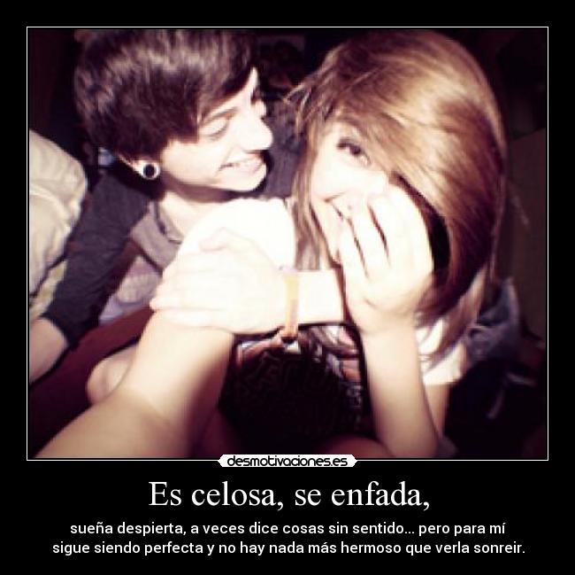 Es celosa, se enfada, - 