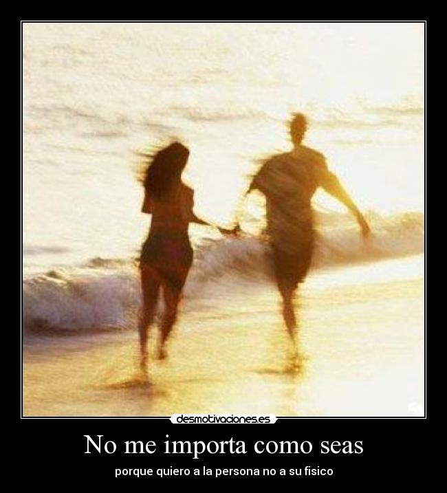 No me importa como seas - porque quiero a la persona no a su fisico