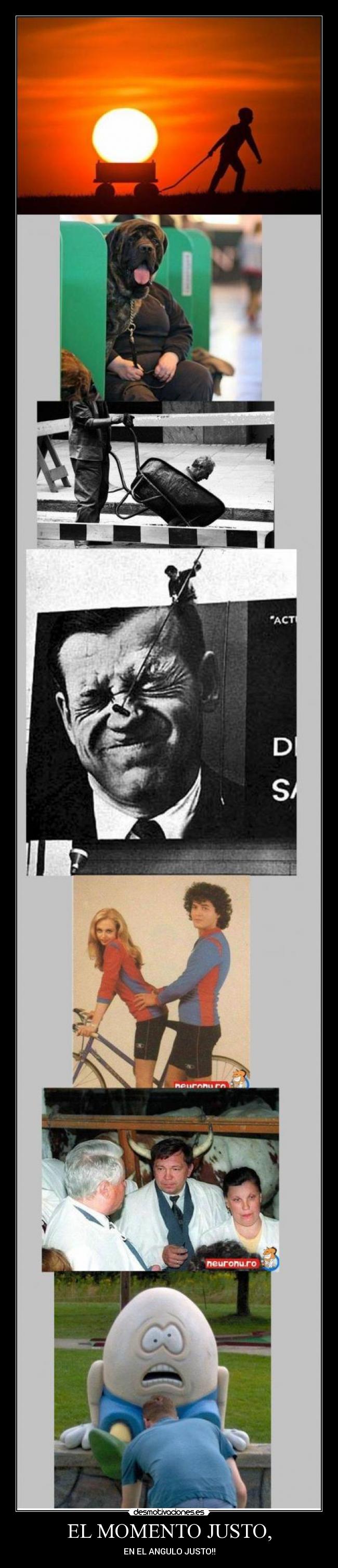 EL MOMENTO JUSTO, - EN EL ANGULO JUSTO!!