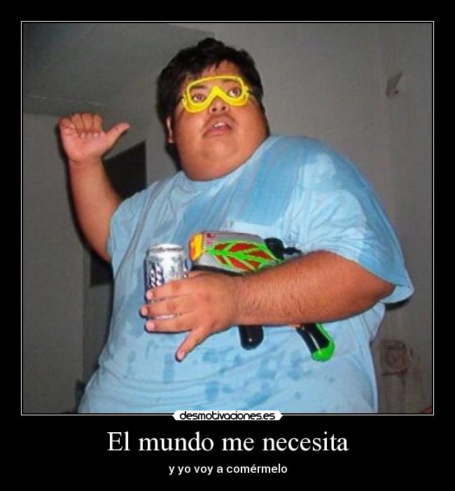 El mundo me necesita - y yo voy a comérmelo