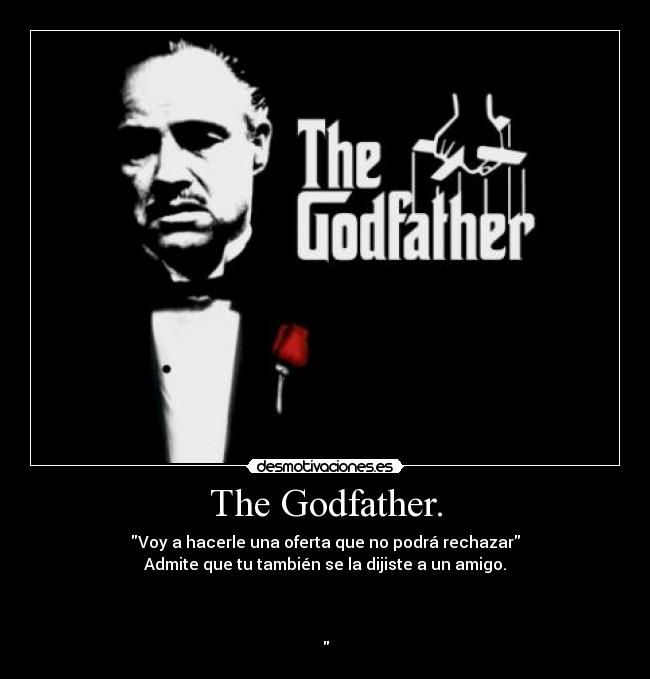 The Godfather. - Voy a hacerle una oferta que no podrá rechazar
Admite que tu también se la dijiste a un amigo.