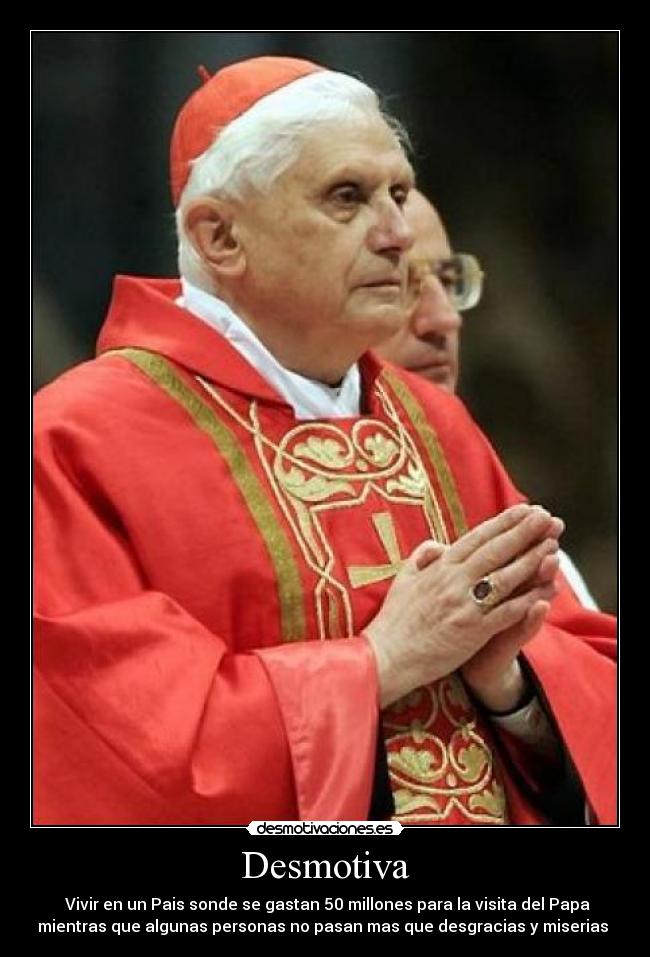 Desmotiva - Vivir en un Pais sonde se gastan 50 millones para la visita del Papa
mientras que algunas personas no pasan mas que desgracias y miserias