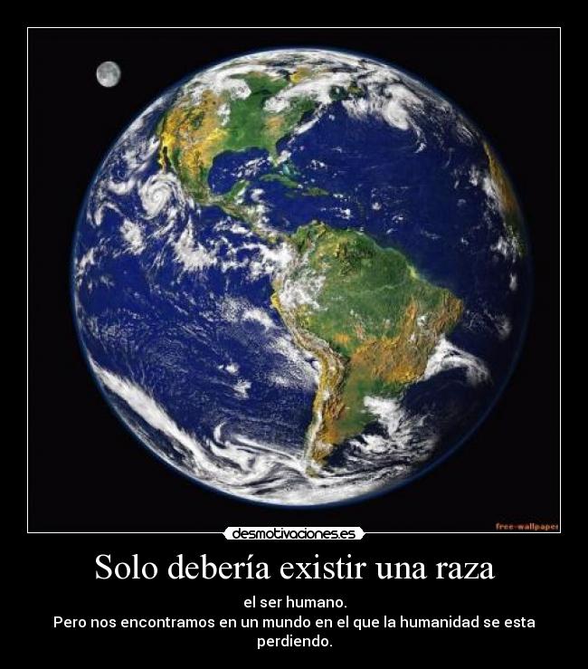 Solo debería existir una raza - el ser humano.
Pero nos encontramos en un mundo en el que la humanidad se esta perdiendo.