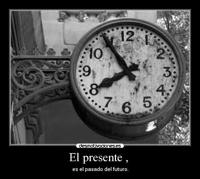 El presente ,  - es el pasado del futuro.