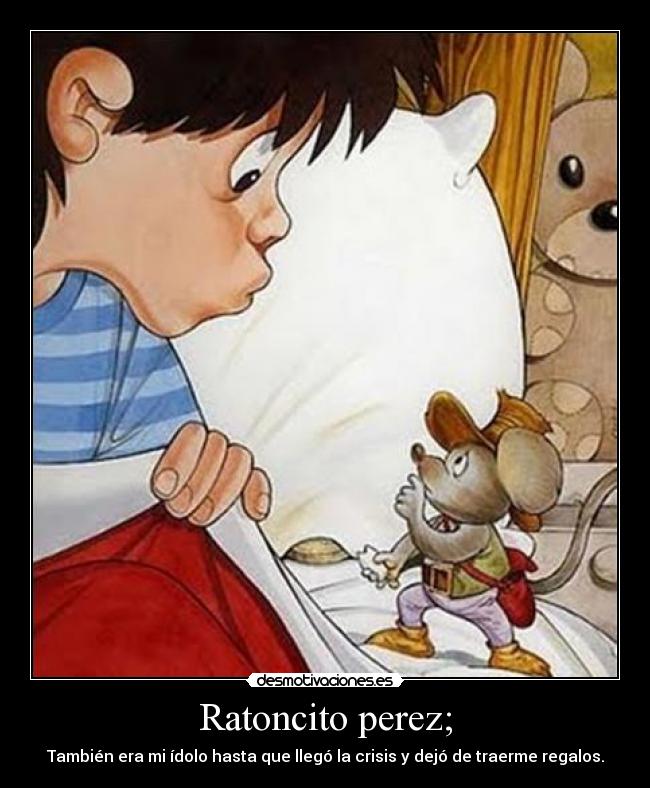 Ratoncito perez; - También era mi ídolo hasta que llegó la crisis y dejó de traerme regalos.