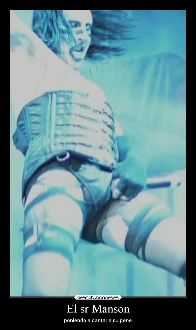 El sr Manson - poniendo a cantar a su pene.