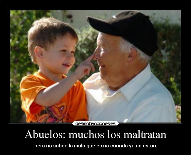 Abuelos: muchos los maltratan - pero no saben lo malo que es no cuando ya no estan.