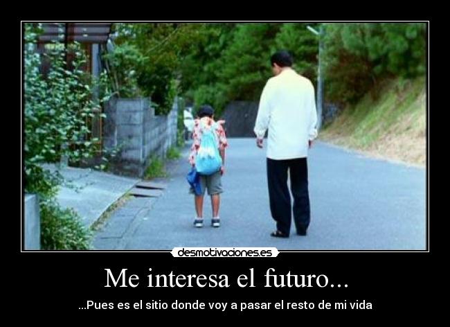 Me interesa el futuro... - ...Pues es el sitio donde voy a pasar el resto de mi vida