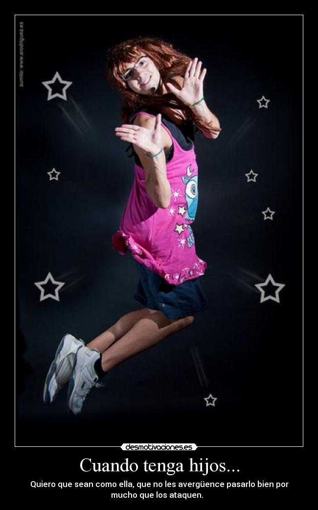 Cuando tenga hijos... - Quiero que sean como ella, que no les avergüence pasarlo bien por
mucho que los ataquen.