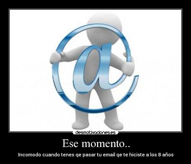 Ese momento.. - Incomodo cuando tenes qe pasar tu email qe te hiciste a los 8 años