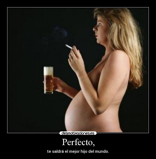 Perfecto, - te saldrá el mejor hijo del mundo.