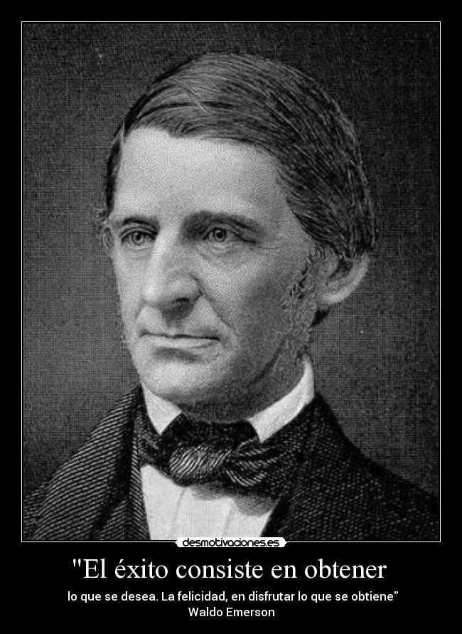 El éxito consiste en obtener - lo que se desea. La felicidad, en disfrutar lo que se obtiene
Waldo Emerson