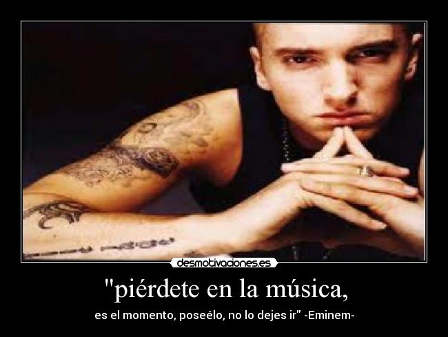 piérdete en la música, - es el momento, poseélo, no lo dejes ir -Eminem-