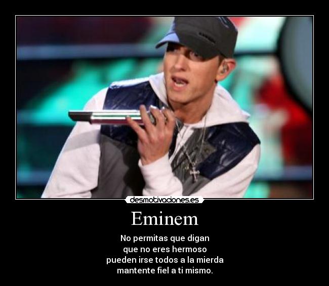 Eminem - No permitas que digan
que no eres hermoso
pueden irse todos a la mierda
mantente fiel a ti mismo.