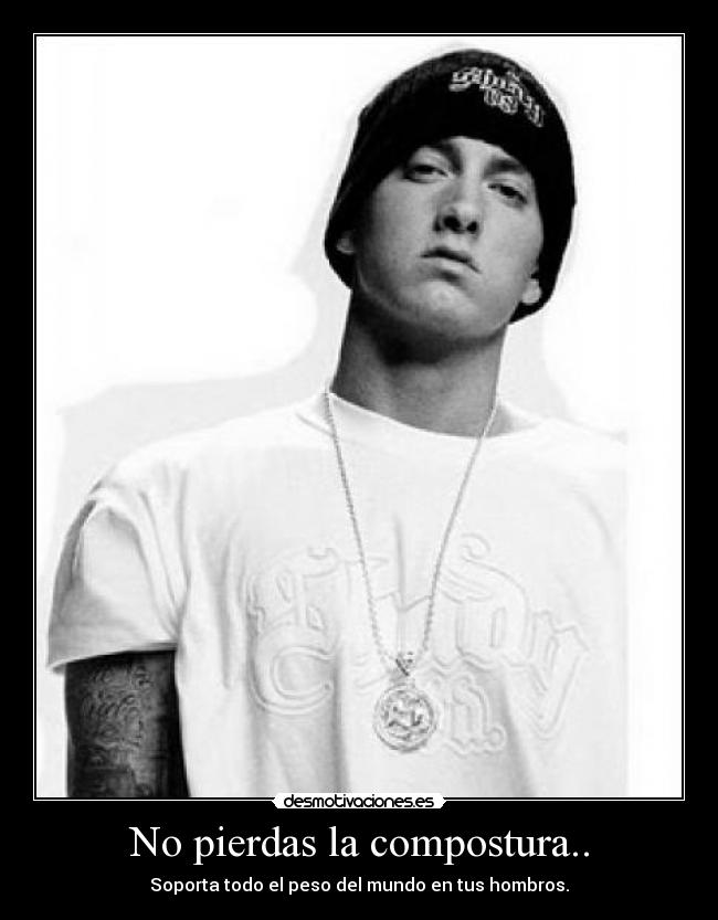 No pierdas la compostura.. - Soporta todo el peso del mundo en tus hombros.