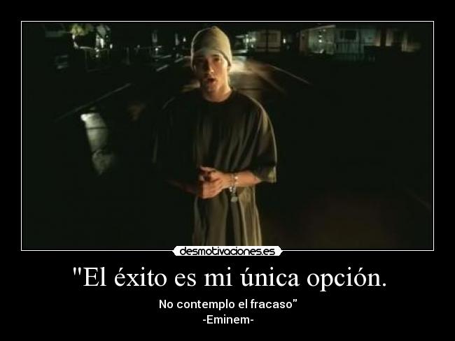 El éxito es mi única opción. - No contemplo el fracaso
-Eminem-