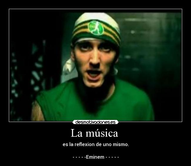 La música  - es la reflexion de uno mismo.

- - - - -Eminem - - - - -