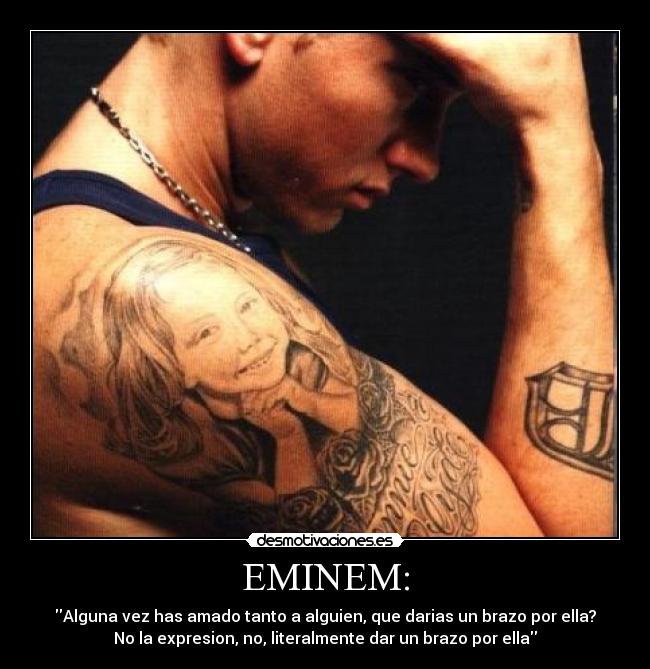 EMINEM: - Alguna vez has amado tanto a alguien, que darias un brazo por ella?
No la expresion, no, literalmente dar un brazo por ella