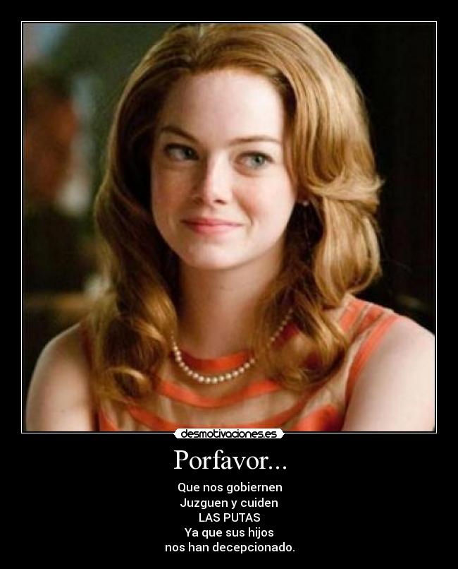 Porfavor... - Que nos gobiernen
Juzguen y cuiden
LAS PUTAS
Ya que sus hijos
nos han decepcionado.