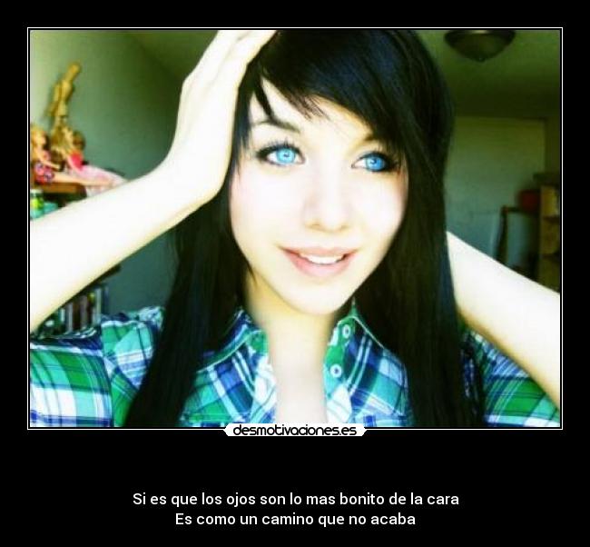     - Si es que los ojos son lo mas bonito de la cara
Es como un camino que no acaba