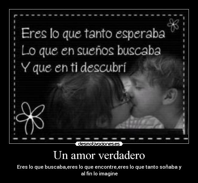 Un amor verdadero - Eres lo que buscaba,eres lo que encontre,eres lo que tanto soñaba y al fin lo imagine