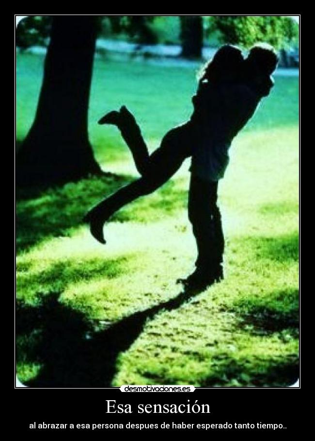 Esa sensación - al abrazar a esa persona despues de haber esperado tanto tiempo..♥
