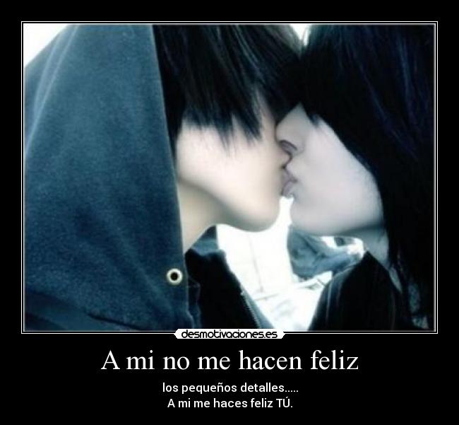 A mi no me hacen feliz - los pequeños detalles.....
A mi me haces feliz TÚ.