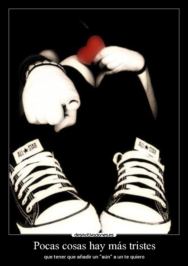 Pocas cosas hay más tristes - que tener que añadir un aún a un te quiero