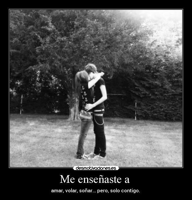 Me enseñaste a - amar, volar, soñar... pero, solo contigo.