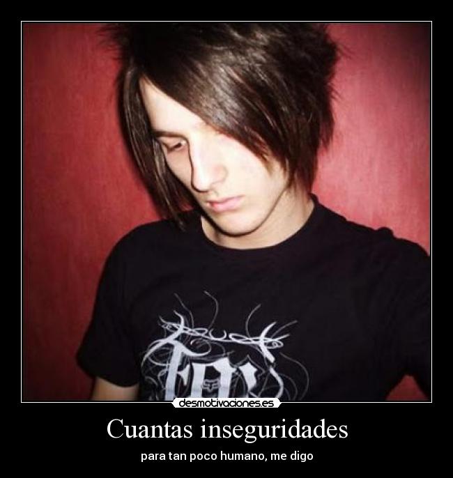 Cuantas inseguridades - para tan poco humano, me digo