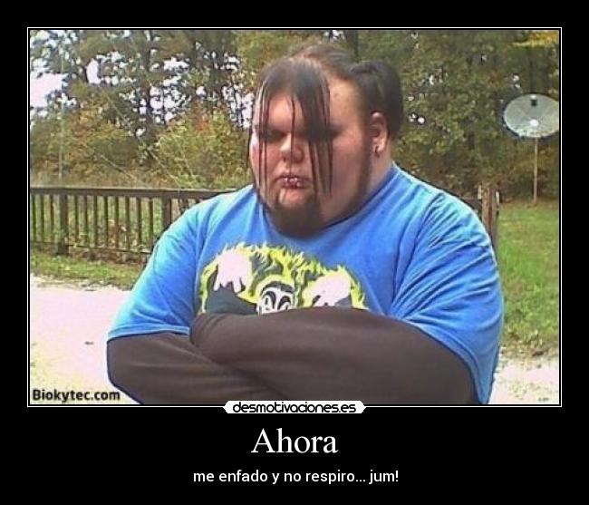 Ahora - me enfado y no respiro... jum!