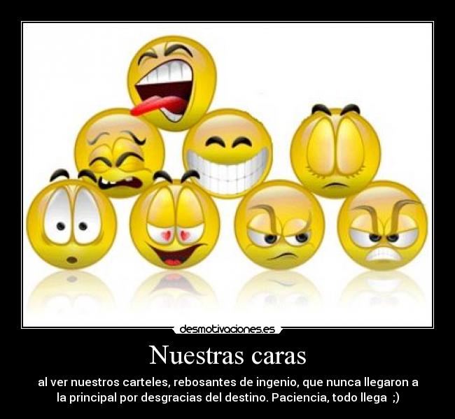 Nuestras caras - al ver nuestros carteles, rebosantes de ingenio, que nunca llegaron a
la principal por desgracias del destino. Paciencia, todo llega  ;)