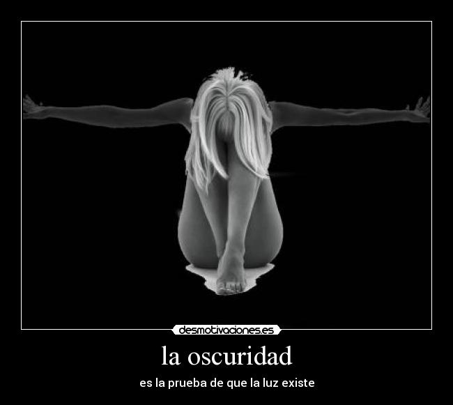 la oscuridad - es la prueba de que la luz existe