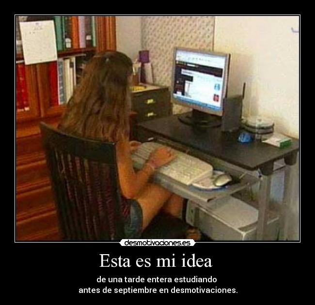 Esta es mi idea  - de una tarde entera estudiando 
antes de septiembre en desmotivaciones.