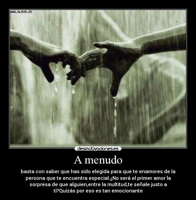 A menudo - basta con saber que has sido elegida para que te enamores de la
persona que te encuentra especial.¿No será el primer amor la
sorpresa de que alguien,entre la multitud,te señale justo a
ti?Quizás por eso es tan emocionante